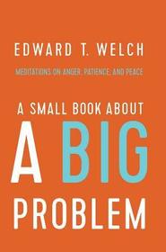A Small Book about a Big Problem – Meditations on Anger, Patience, and Peace: Meditations on Anger, Patience, and Peace A Small Book about a Big Problem – Meditations on Anger, Patience, and Peace: Meditations on Anger, Patience, and Peace