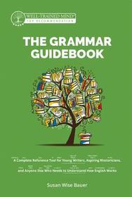 The Grammar Guidebook – A Complete Reference Tool for Young Writers, Aspiring Rhetoricians, and Anyone Else Who Needs to Understand How English Wo: A Complete Reference Tool for Young Writers, Aspiring Rhetoricians, and Anyone Else Who Needs to Understand How Englis The Grammar Guidebook – A Complete Reference Tool for Young Writers, Aspiring Rhetoricians, and Anyone Else Who Needs to Understand How English Wo: A Complete Reference Tool for Young Writers, Aspiring Rhetoricians, and Anyone Else Who Needs to Understand How Englis