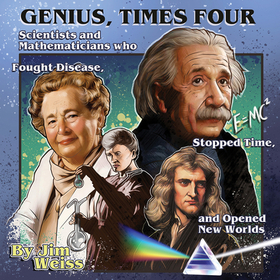 Genius, Times Four: Scientists and Mathematicians Who Fought Disease, Stopped Time, and Opened New Worlds