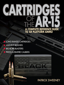 Cartridges of the Ar-15: A Complete Reference Guide to AR -15 and Ar-10 Ammo Cartridges of the Ar-15: A Complete Reference Guide to AR -15 and Ar-10 Ammo