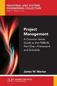 Project Management – A Common Sense Guide to the PMBOK, Part One – Framework and Schedule: A Common Sense Guide to the PMBOK, Part One - Framework and Schedule