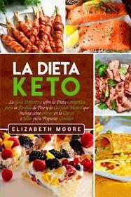 La Dieta Keto: La Guía Definitiva sobre la Dieta Cetogénica para la Pérdida de Peso y la Claridad Mental que incluye cómo entrar en l