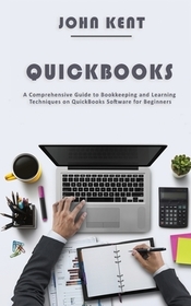 QuickBooks: A Comprehensive Guide to Bookkeeping and Learning Techniques on QuickBooks Software for Beginners