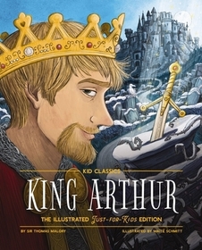 King Arthur - Kid Classics: The Illustrated Just-For-Kids Edition King Arthur - Kid Classics: The Illustrated Just-For-Kids Edition
