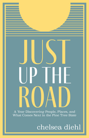 Just Up the Road: A Year Discovering People, Places, and What Comes Next in the Pine Tree State Just Up the Road: A Year Discovering People, Places, and What Comes Next in the Pine Tree State