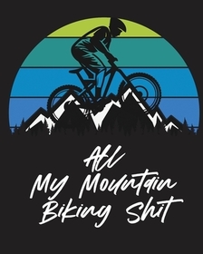 All My Mountain Biking Shit: Biking Logbook Cycling Nature Outdoor Activity Athlete Racing All My Mountain Biking Shit: Biking Logbook Cycling Nature Outdoor Activity Athlete Racing
