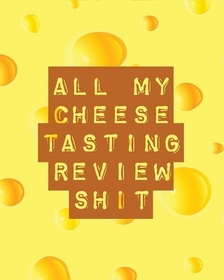 All My Cheese Tasting Review Shit: Cheese Tasting Journal Turophile Tasting and Review Notebook Wine Tours Cheese Daily Review Rinds Rennet Affineurs All My Cheese Tasting Review Shit: Cheese Tasting Journal Turophile Tasting and Review Notebook Wine Tours Cheese Daily Review Rinds Rennet Affineurs