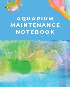 Aquarium Maintenance Notebook: Fish Hobby Fish Book Log Book Plants Pond Fish Freshwater Pacific Northwest Ecology Saltwater Marine Reef Aquarium Maintenance Notebook: Fish Hobby Fish Book Log Book Plants Pond Fish Freshwater Pacific Northwest Ecology Saltwater Marine Reef