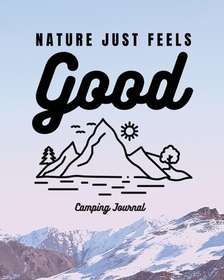 Nature Just Feels Good: Camping Journal Family Camping Keepsake Diary Great Camp Spot Checklist Shopping List Meal Planner Memories With The K Nature Just Feels Good: Camping Journal Family Camping Keepsake Diary Great Camp Spot Checklist Shopping List Meal Planner Memories With The K