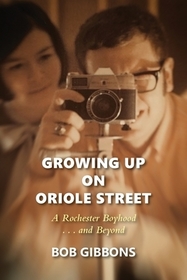 Growing Up On Oriole Street: A Rochester Boyhood. . .And Beyond: A Growing Up On Oriole Street: A Rochester Boyhood. . .And Beyond: A