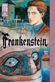 Frankenstein: Junji Ito Story Collection: Junji Ito Story Collection Frankenstein: Junji Ito Story Collection: Junji Ito Story Collection