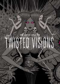 The Art of Junji Ito: Twisted Visions: Twisted Visions The Art of Junji Ito: Twisted Visions: Twisted Visions