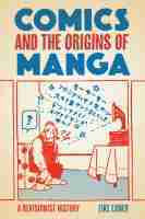 Comics and the Origins of Manga: A Revisionist History Comics and the Origins of Manga: A Revisionist History