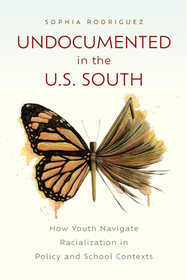Undocumented in the U.S. South ? How Youth Navigate Racialization in Policy and School Contexts: How Youth Navigate Racialization in Policy and School Contexts