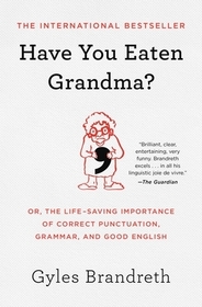 Have You Eaten Grandma?: Or, the Life-Saving Importance of Correct Punctuation, Grammar, and Good English Have You Eaten Grandma?: Or, the Life-Saving Importance of Correct Punctuation, Grammar, and Good English