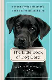 The Little Book of Dog Care: Expert Advice on Giving Your Dog Their Best Life