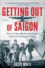 Getting Out of Saigon: How a 27-Year-Old Banker Saved 113 Vietnamese Civilians Getting Out of Saigon: How a 27-Year-Old Banker Saved 113 Vietnamese Civilians