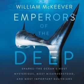 Emperors of the Deep Lib/E: Sharks--The Ocean's Most Mysterious, Most Misunderstood, and Most Important Guardians
