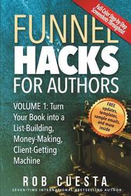 Funnel Hacks for Authors (Vol. 1): Turn Your Book into a List-Building, Money-Making, Client-Getting Machine