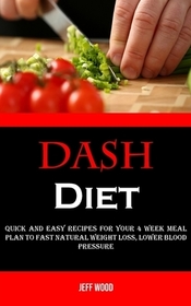 Dash Diet: Quick and Easy Recipes for Your 4 Week Meal Plan to Fast Natural Weight Loss, Lower Blood Pressure