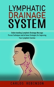 Lymphatic Drainage System: Understanding Lymphatic Drainage Massage (Proven Techniques and at-home Strategies for Improving Your Lymphatic Function) Lymphatic Drainage System: Understanding Lymphatic Drainage Massage (Proven Techniques and at-home Strategies for Improving Your Lymphatic Function)