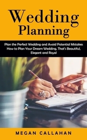 Wedding Planning: Plan the Perfect Wedding and Avoid Potential Mistakes (How to Plan Your Dream Wedding, That's Beautiful, Elegant and R