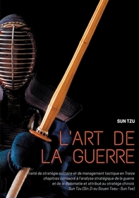 L'art de la guerre: Traité de stratégie militaire et de management tactique en Treize chapitres consacré ? l'analyse stratégique de la guerre et de la diplomatie et attribué au strat?ge chinois Sun Tzu (Sin Zi ou Souen Tseu - Sun Tse)
