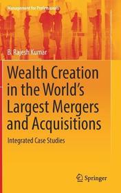 Wealth Creation in the World’s Largest Mergers and Acquisitions: Integrated Case Studies