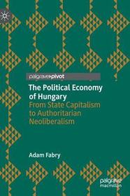 The Political Economy of Hungary: From State Capitalism to Authoritarian Neoliberalism