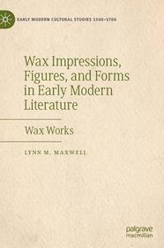 Wax Impressions, Figures, and Forms in Early Modern Literature: Wax Works