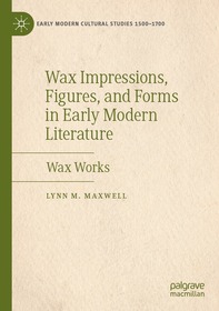 Wax Impressions, Figures, and Forms in Early Modern Literature: Wax Works