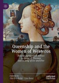 Queenship and the Women of Westeros: Female Agency and Advice in Game of Thrones and A Song of Ice and Fire