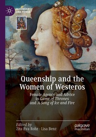 Queenship and the Women of Westeros: Female Agency and Advice in Game of Thrones and A Song of Ice and Fire