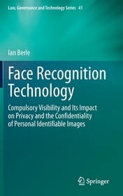 Face Recognition Technology: Compulsory Visibility and Its Impact on Privacy and the Confidentiality of Personal Identifiable Images Face Recognition Technology: Compulsory Visibility and Its Impact on Privacy and the Confidentiality of Personal Identifiable Images