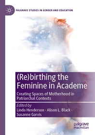 (Re)birthing the Feminine in Academe: Creating Spaces of Motherhood in Patriarchal Contexts