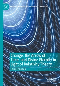 Change, the Arrow of Time, and Divine Eternity in Light of Relativity Theory Change, the Arrow of Time, and Divine Eternity in Light of Relativity Theory
