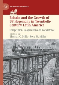 Britain and the Growth of US Hegemony in Twentieth-Century Latin America: Competition, Cooperation and Coexistence