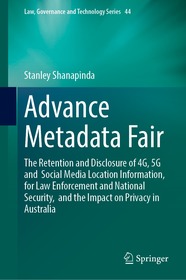 Advance Metadata Fair: The Retention and Disclosure of 4G, 5G and Social Media Location Information, for Law Enforcement and National Security, and the Impact on Privacy in Australia Advance Metadata Fair: The Retention and Disclosure of 4G, 5G and Social Media Location Information, for Law Enforcement and National Security, and the Impact on Privacy in Australia