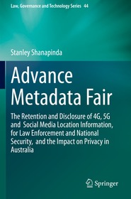 Advance Metadata Fair: The Retention and Disclosure of 4G, 5G and Social Media Location Information, for Law Enforcement and National Security, and the Impact on Privacy in Australia Advance Metadata Fair: The Retention and Disclosure of 4G, 5G and Social Media Location Information, for Law Enforcement and National Security, and the Impact on Privacy in Australia