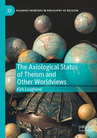 The Axiological Status of Theism and Other Worldviews The Axiological Status of Theism and Other Worldviews