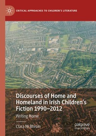 Discourses of Home and Homeland in Irish Children’s Fiction 1990-2012: Writing Home