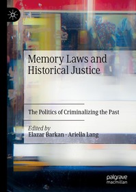 Memory Laws and Historical Justice: The Politics of Criminalizing the Past Memory Laws and Historical Justice: The Politics of Criminalizing the Past