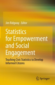 Statistics for Empowerment and Social Engagement: Teaching Civic Statistics to Develop Informed Citizens Statistics for Empowerment and Social Engagement: Teaching Civic Statistics to Develop Informed Citizens