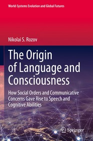 The Origin of Language and Consciousness: How Social Orders and Communicative Concerns Gave Rise to Speech and Cognitive Abilities The Origin of Language and Consciousness: How Social Orders and Communicative Concerns Gave Rise to Speech and Cognitive Abilities