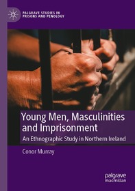 Young Men, Masculinities and Imprisonment: An Ethnographic Study in Northern Ireland