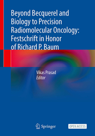 Beyond Becquerel and Biology to Precision Radiomolecular Oncology: Festschrift in Honor of Richard P. Baum Beyond Becquerel and Biology to Precision Radiomolecular Oncology: Festschrift in Honor of Richard P. Baum