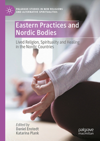 Eastern Practices and Nordic Bodies: Lived Religion, Spirituality and Healing in the Nordic Countries Eastern Practices and Nordic Bodies: Lived Religion, Spirituality and Healing in the Nordic Countries