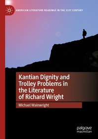 Kantian Dignity and Trolley Problems in the Literature of Richard Wright Kantian Dignity and Trolley Problems in the Literature of Richard Wright