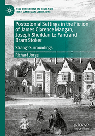 Postcolonial Settings in the Fiction of James Clarence Mangan, Joseph Sheridan Le Fanu and Bram Stoker: Strange Surroundings Postcolonial Settings in the Fiction of James Clarence Mangan, Joseph Sheridan Le Fanu and Bram Stoker: Strange Surroundings