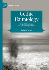 Gothic Hauntology: Everyday Hauntings and Epistemological Desire Gothic Hauntology: Everyday Hauntings and Epistemological Desire